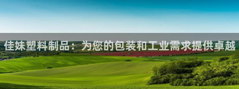 太阳成集团tyc9728：佳妹塑料制品：为您的包装和工业需求