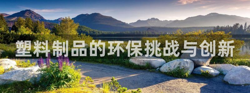 太阳成集团网址：塑料制品的环保挑战与创新