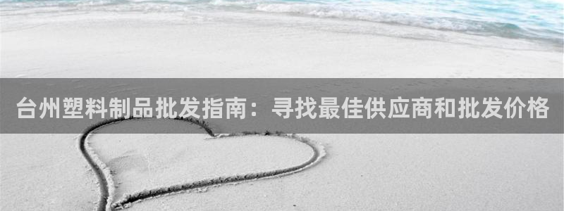 太阳游戏成语：台州塑料制品批发指南：寻找最佳供应商和批发价格