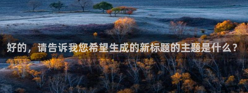 太阳股份有限公司：好的，请告诉我您希望生成的新标题的主题是什