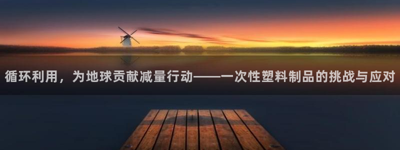 太阳集团洗米华菲律宾：循环利用，为地球贡献减量行动——一次性