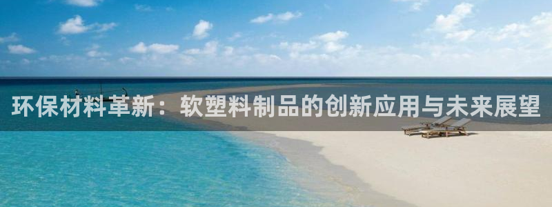 太阳app官网：环保材料革新：软塑料制品的创新应用与未来展望