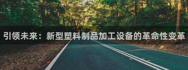 太阳gg会员登录：引领未来：新型塑料制品加工设备的革命性变革