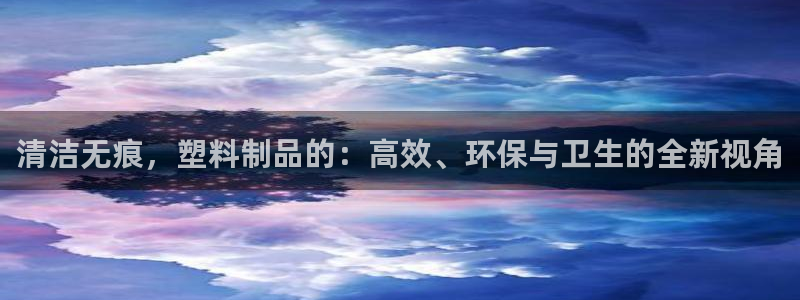 太阳集团城所有网址：清洁无痕，塑料制品的：高效、环保与卫生的