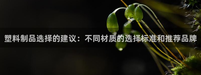 太阳集团城官网1407：塑料制品选择的建议：不同材质的选择标
