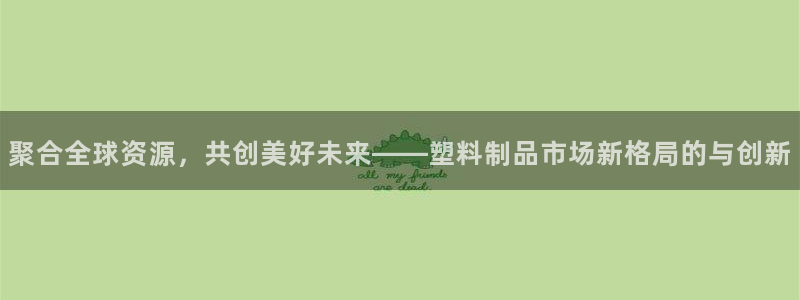 太阳集团官网导航下载：聚合全球资源，共创美好未来——塑料制品