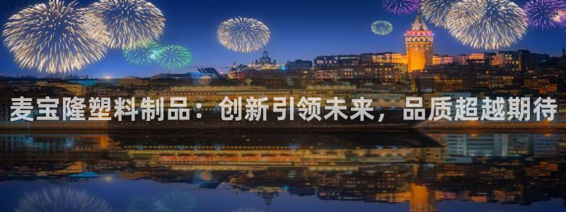太阳成集团tyc3345：麦宝隆塑料制品：创新引领未来，品质