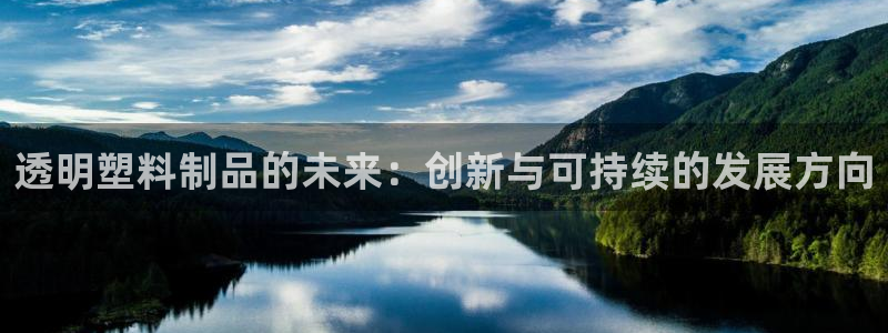 太阳集团城娱：透明塑料制品的未来：创新与可持续的发展方向