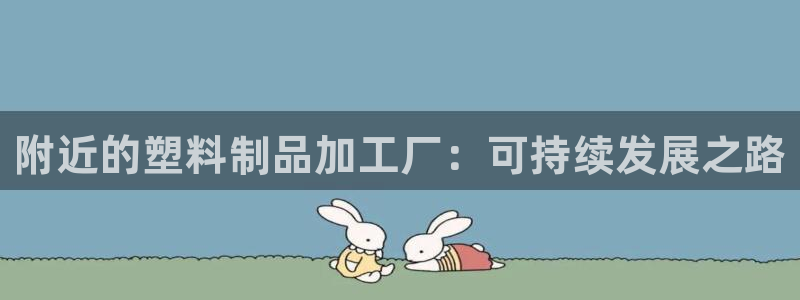 太阳集团城娱：附近的塑料制品加工厂：可持续发展之路
