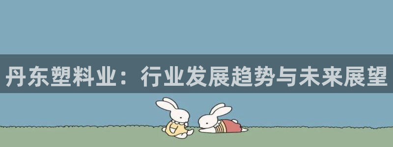太阳集团网站官网：丹东塑料业：行业发展趋势与未来展望