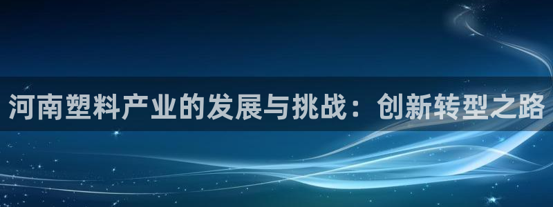 太阳阳城集团太阳卡：河南塑料产业的发展与挑战：创新转型之路