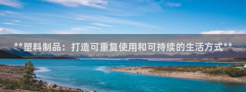 太阳集团是什么公司旗下的：**塑料制品：打造可重复使用和可持