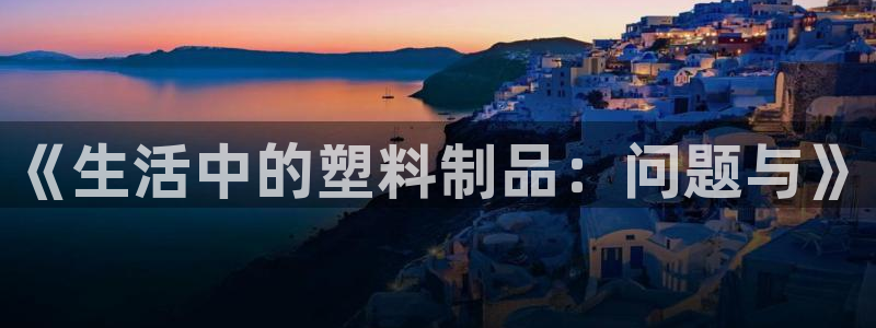 太阳集团游戏城旧版5376：《生活中的塑料制品：问题与》