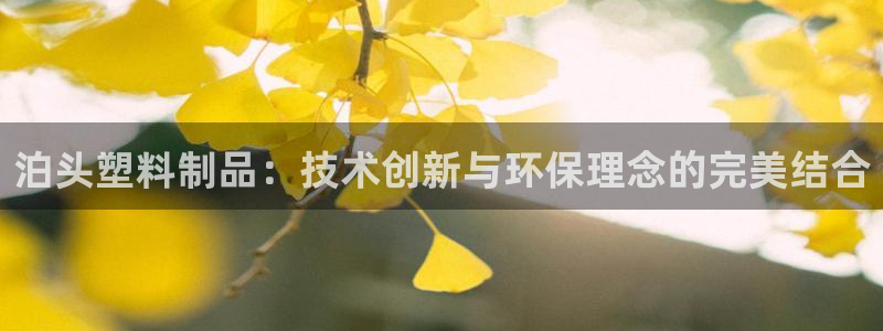 古天乐和太阳集团什么关系知乎：泊头塑料制品：技术创新与环保理