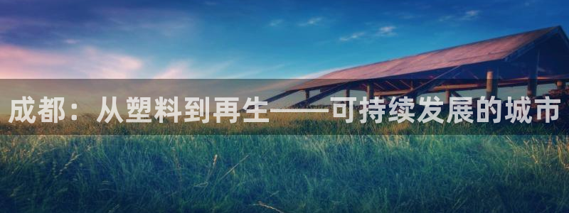 太阳集团网址首页：成都：从塑料到再生——可持续发展的城市