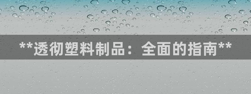 suncitygroup太阳集团：**透彻塑料制品：全面的指