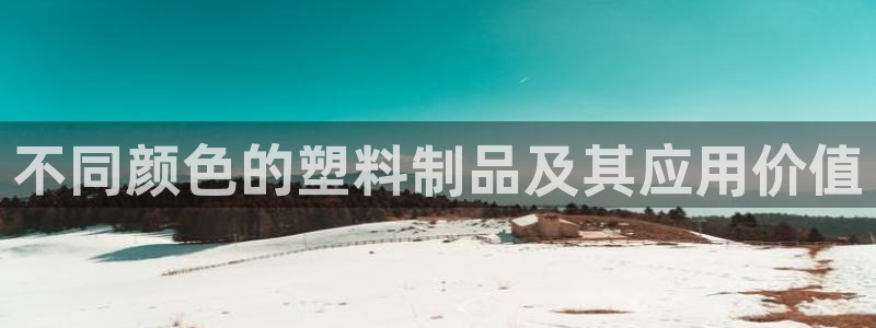 太阳成集团tyc122cc：不同颜色的塑料制品及其应用价值