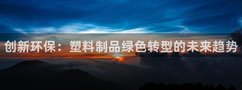 太阳集团游戏城旧版1382：创新环保：塑料制品绿色转型的未来