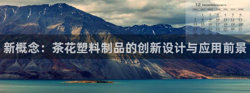 太阳c集团：新概念：茶花塑料制品的创新设计与应用前景