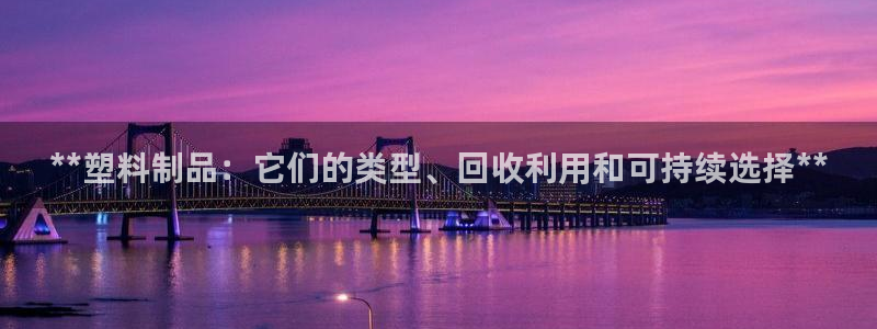 太阳集团游戏2138网站：**塑料制品：它们的类型、回收利用