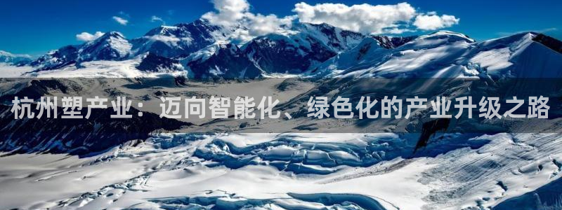 太阳集团备用网址：杭州塑产业：迈向智能化、绿色化的产业升级之