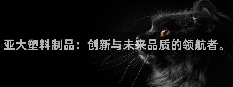 古天乐太阳网城：亚大塑料制品：创新与未来品质的领航者。