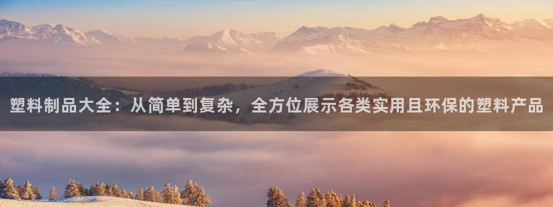 2018太阳集团游戏网站：塑料制品大全：从简单到复杂，全方位