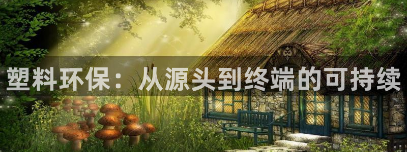 古天乐代言澳门太阳游戏网址：塑料环保：从源头到终端的可持续