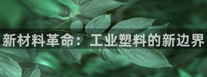 太阳诚集团在线：新材料革命：工业塑料的新边界