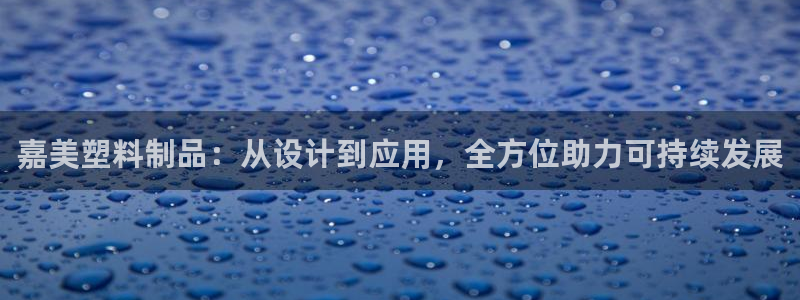 太阳游戏视频：嘉美塑料制品：从设计到应用，全方位助力可持续发