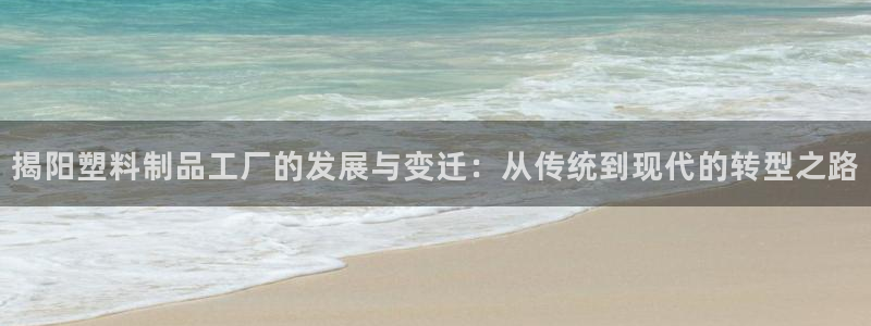 太阳集团城娱138：揭阳塑料制品工厂的发展与变迁：从传统到现