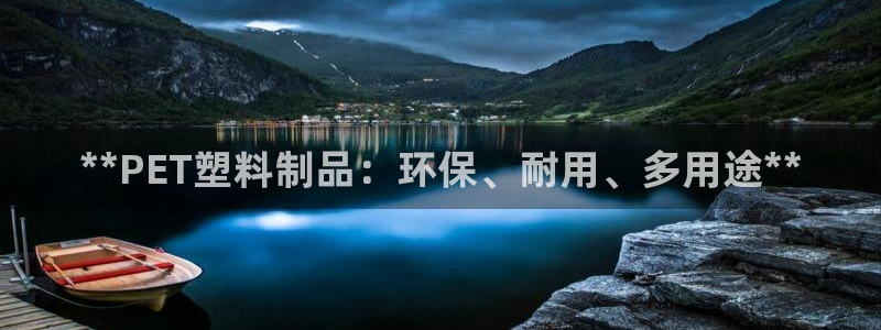 太阳集团网站古天乐代言：**PET塑料制品：环保、耐用、多用