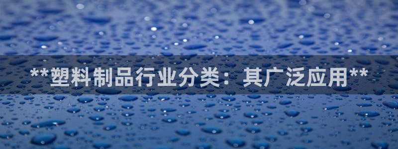 太阳诚集团网址：**塑料制品行业分类：其广泛应用**