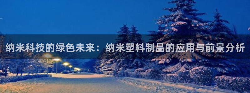 太阳诚集团视频：纳米科技的绿色未来：纳米塑料制品的应用与前景