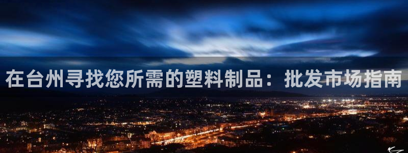 太阳集团78566备用网址：在台州寻找您所需的塑料制品：批发