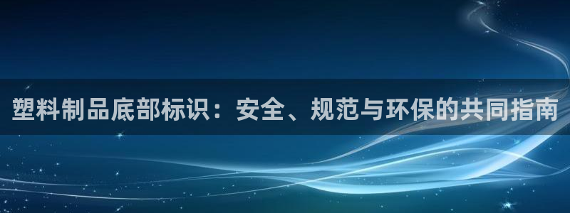 太阳集团网站入口官网首页：塑料制品底部标识：安全、规范与环保
