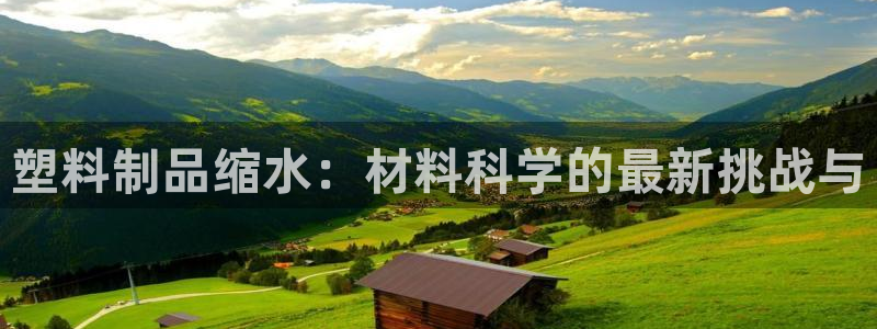 太阳诚集团在线：塑料制品缩水：材料科学的最新挑战与