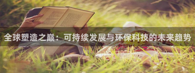 太阳appvip：全球塑造之巅：可持续发展与环保科技的未来趋